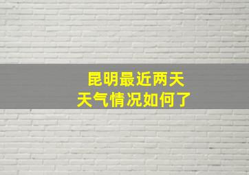 昆明最近两天天气情况如何了