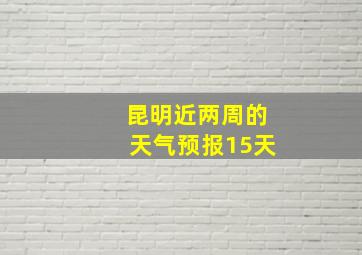 昆明近两周的天气预报15天