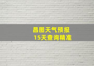 昌图天气预报15天查询精准