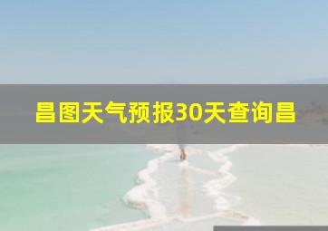 昌图天气预报30天查询昌