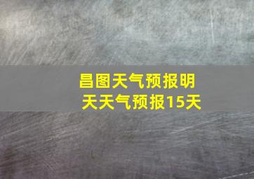 昌图天气预报明天天气预报15天