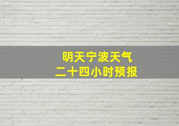 明天宁波天气二十四小时预报