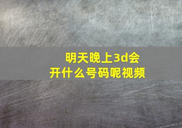 明天晚上3d会开什么号码呢视频