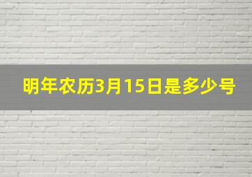 明年农历3月15日是多少号