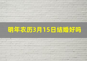 明年农历3月15日结婚好吗