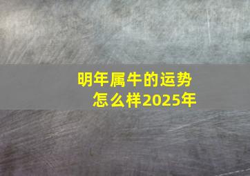 明年属牛的运势怎么样2025年