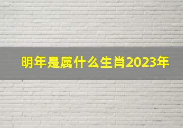 明年是属什么生肖2023年