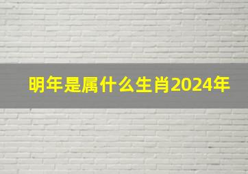 明年是属什么生肖2024年