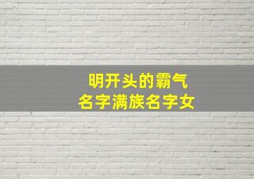 明开头的霸气名字满族名字女