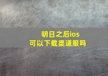 明日之后ios可以下载渠道服吗