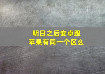 明日之后安卓跟苹果有同一个区么