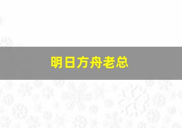 明日方舟老总