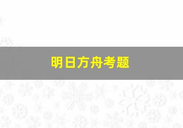 明日方舟考题