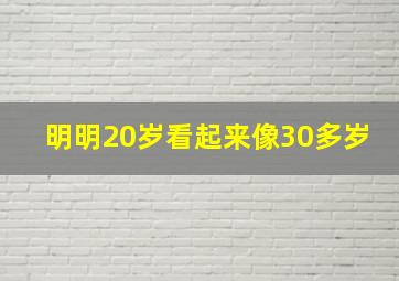 明明20岁看起来像30多岁