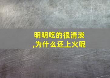 明明吃的很清淡,为什么还上火呢