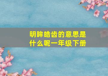 明眸皓齿的意思是什么呢一年级下册