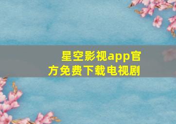 星空影视app官方免费下载电视剧