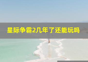 星际争霸2几年了还能玩吗