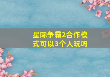 星际争霸2合作模式可以3个人玩吗