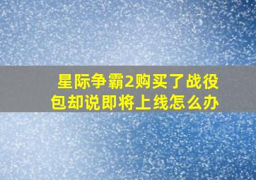 星际争霸2购买了战役包却说即将上线怎么办