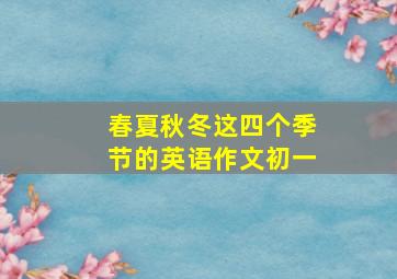 春夏秋冬这四个季节的英语作文初一