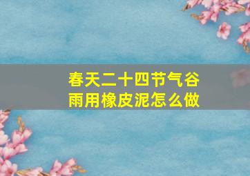 春天二十四节气谷雨用橡皮泥怎么做