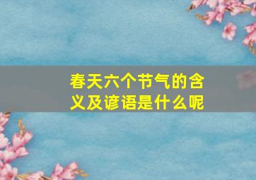 春天六个节气的含义及谚语是什么呢