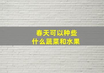 春天可以种些什么蔬菜和水果