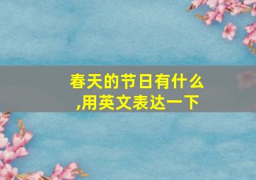 春天的节日有什么,用英文表达一下