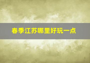 春季江苏哪里好玩一点