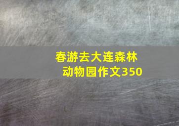 春游去大连森林动物园作文350