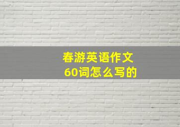 春游英语作文60词怎么写的