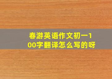 春游英语作文初一100字翻译怎么写的呀