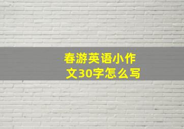 春游英语小作文30字怎么写