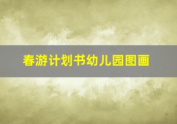 春游计划书幼儿园图画