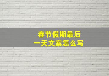 春节假期最后一天文案怎么写