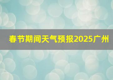 春节期间天气预报2025广州