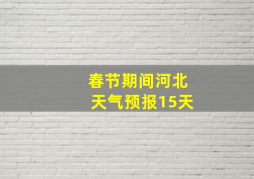 春节期间河北天气预报15天