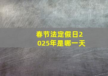 春节法定假日2025年是哪一天