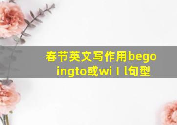 春节英文写作用begoingto或wiⅠl句型