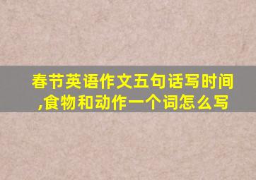 春节英语作文五句话写时间,食物和动作一个词怎么写