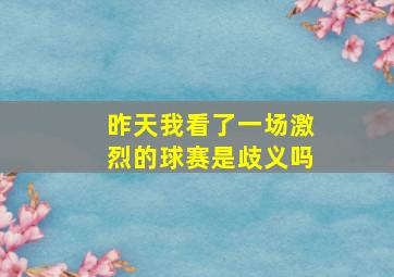 昨天我看了一场激烈的球赛是歧义吗