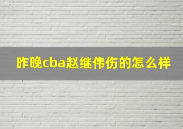 昨晚cba赵继伟伤的怎么样