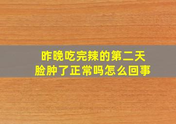 昨晚吃完辣的第二天脸肿了正常吗怎么回事