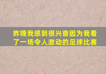 昨晚我感到很兴奋因为我看了一场令人激动的足球比赛