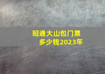 昭通大山包门票多少钱2023年