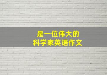 是一位伟大的科学家英语作文