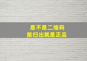 是不是二维码能扫出就是正品