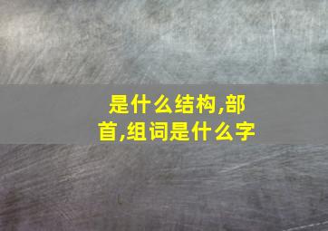 是什么结构,部首,组词是什么字