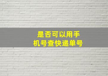 是否可以用手机号查快递单号